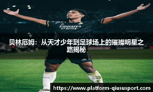贝林厄姆：从天才少年到足球场上的璀璨明星之路揭秘
